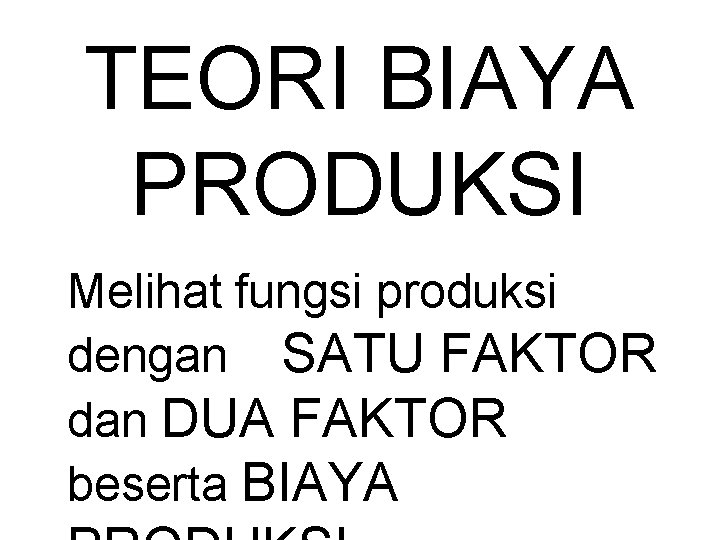 TEORI BIAYA PRODUKSI Melihat fungsi produksi dengan SATU FAKTOR dan DUA FAKTOR beserta BIAYA