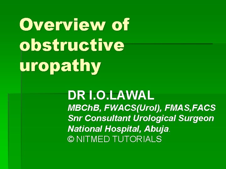 Overview of obstructive uropathy DR I. O. LAWAL MBCh. B, FWACS(Urol), FMAS, FACS Snr