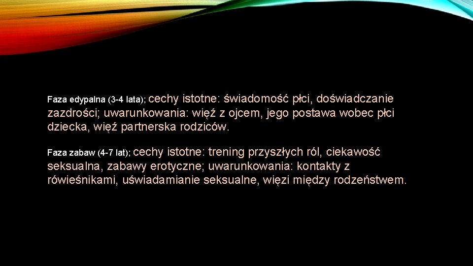 Faza edypalna (3 -4 lata); cechy istotne: świadomość płci, doświadczanie zazdrości; uwarunkowania: więź z Faza edypalna (3 -4 lata); cechy istotne: świadomość płci, doświadczanie zazdrości; uwarunkowania: więź z