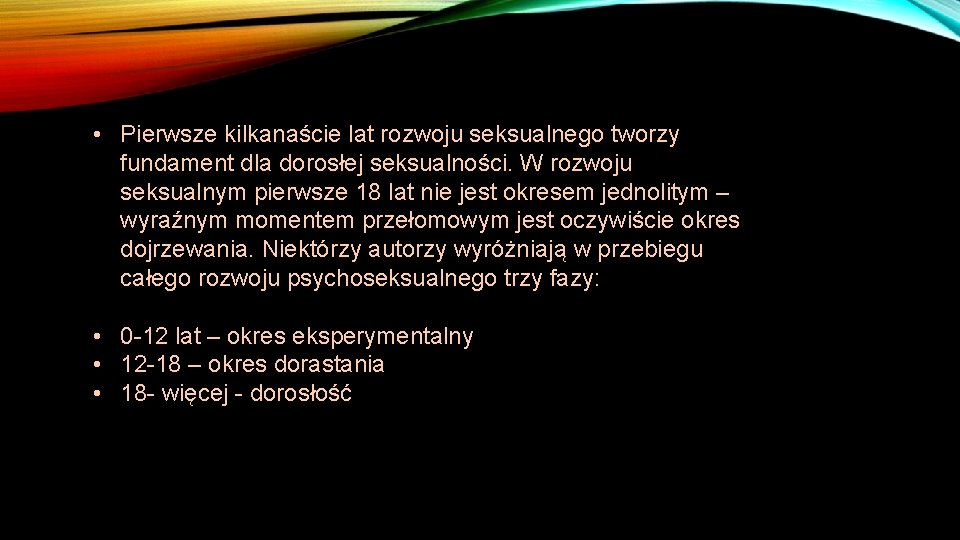 • Pierwsze kilkanaście lat rozwoju seksualnego tworzy fundament dla dorosłej seksualności. W rozwoju • Pierwsze kilkanaście lat rozwoju seksualnego tworzy fundament dla dorosłej seksualności. W rozwoju