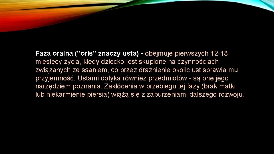 Faza oralna ("oris" znaczy usta) - obejmuje pierwszych 12 -18 miesięcy życia, kiedy dziecko