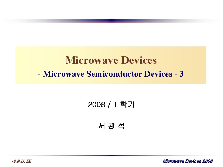 Microwave Devices - Microwave Semiconductor Devices - 3 2008 / 1 학기 서광석 •