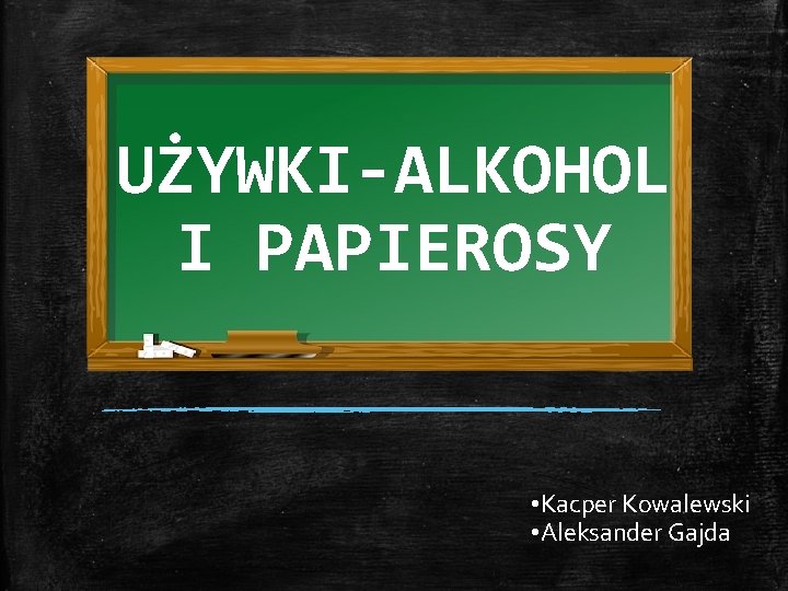 UŻYWKI-ALKOHOL I PAPIEROSY • Kacper Kowalewski • Aleksander Gajda 