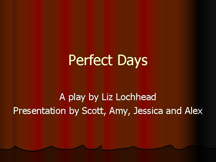 Perfect Days A play by Liz Lochhead Presentation by Scott, Amy, Jessica and Alex