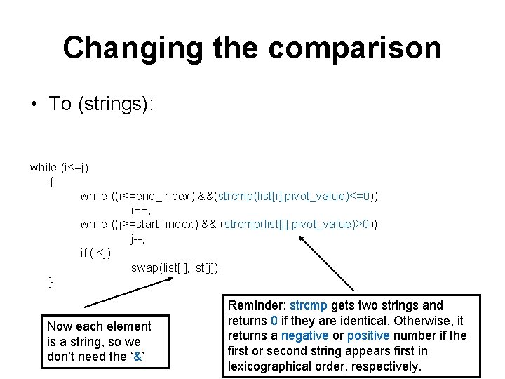 Changing the comparison • To (strings): while (i<=j) { while ((i<=end_index) &&(strcmp(list[i], pivot_value)<=0)) i++;