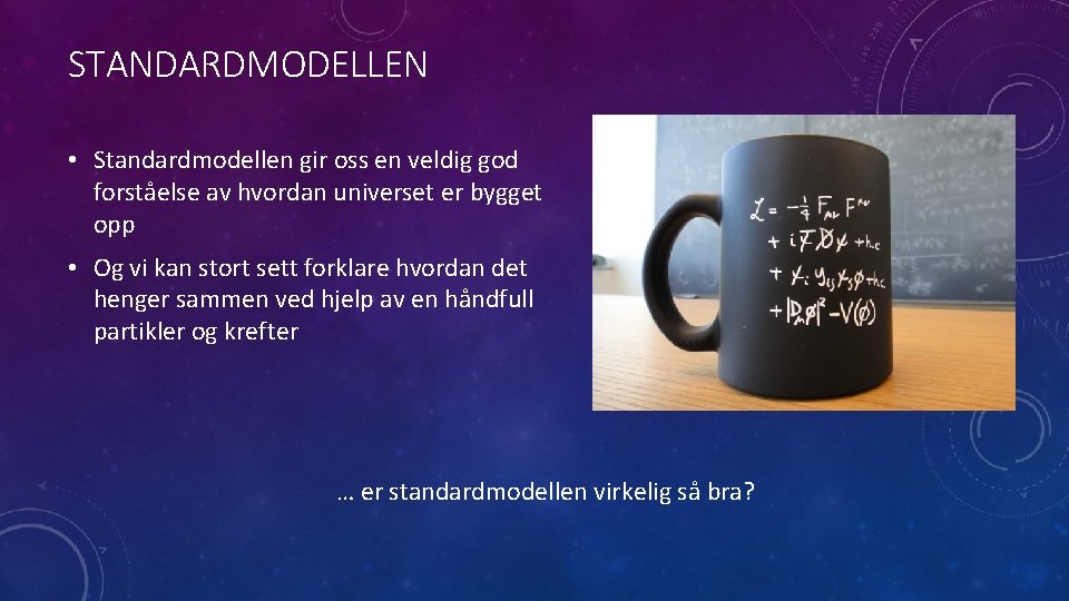 STANDARDMODELLEN • Standardmodellen gir oss en veldig god forståelse av hvordan universet er bygget