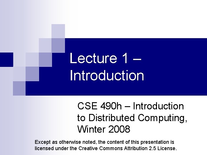 Lecture 1 – Introduction CSE 490 h – Introduction to Distributed Computing, Winter 2008