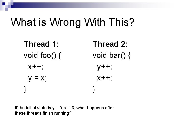 What is Wrong With This? Thread 1: void foo() { x++; y = x;