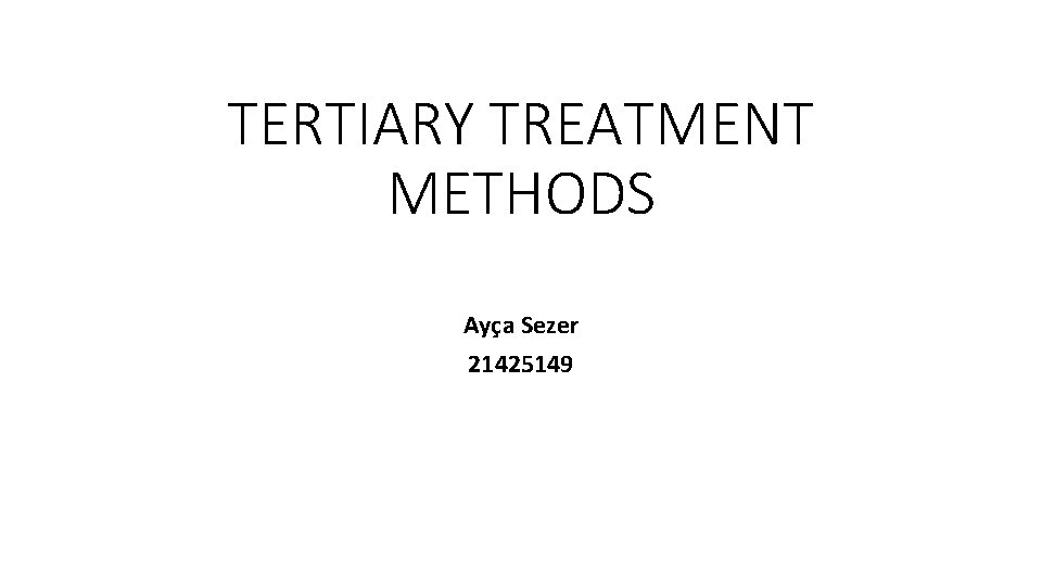 TERTIARY TREATMENT METHODS Ayça Sezer 21425149 