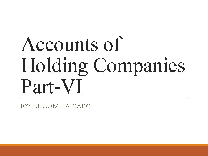 Accounts of Holding Companies Part-VI BY: BHOOMIKA GARG 