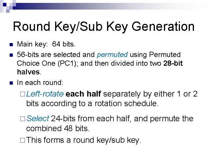 Round Key/Sub Key Generation n Main key: 64 bits. 56 -bits are selected and