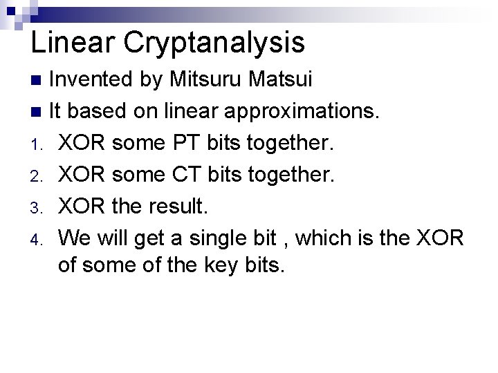 Linear Cryptanalysis Invented by Mitsuru Matsui n It based on linear approximations. 1. XOR