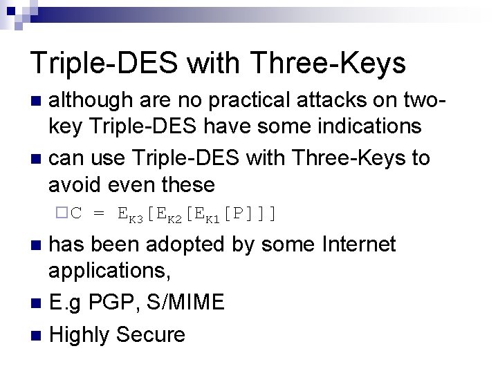 Triple-DES with Three-Keys although are no practical attacks on twokey Triple-DES have some indications