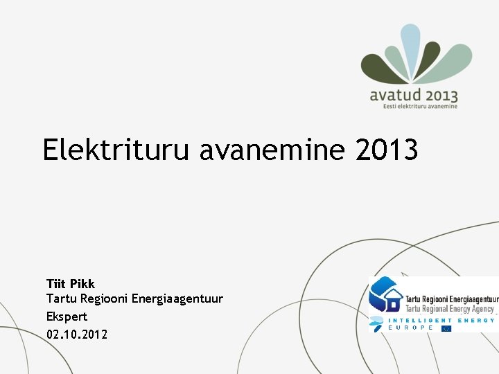 Elektrituru avanemine 2013 Tiit Pikk Tartu Regiooni Energiaagentuur Ekspert 02. 10. 2012 Elektrituru avanemine 2013 Tiit Pikk Tartu Regiooni Energiaagentuur Ekspert 02. 10. 2012