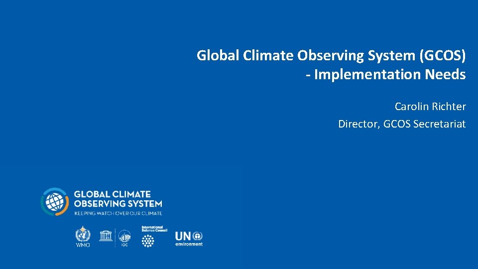 Global Climate Observing System (GCOS) - Implementation Needs Carolin Richter Director, GCOS Secretariat 