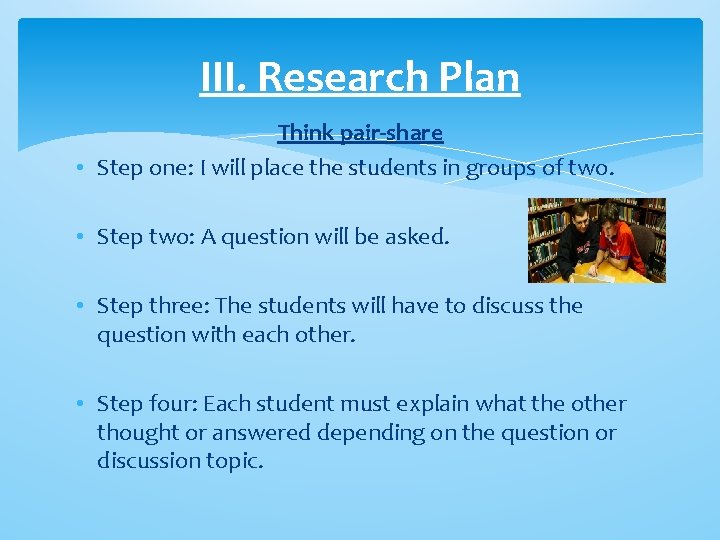 III. Research Plan Think pair-share • Step one: I will place the students in III. Research Plan Think pair-share • Step one: I will place the students in