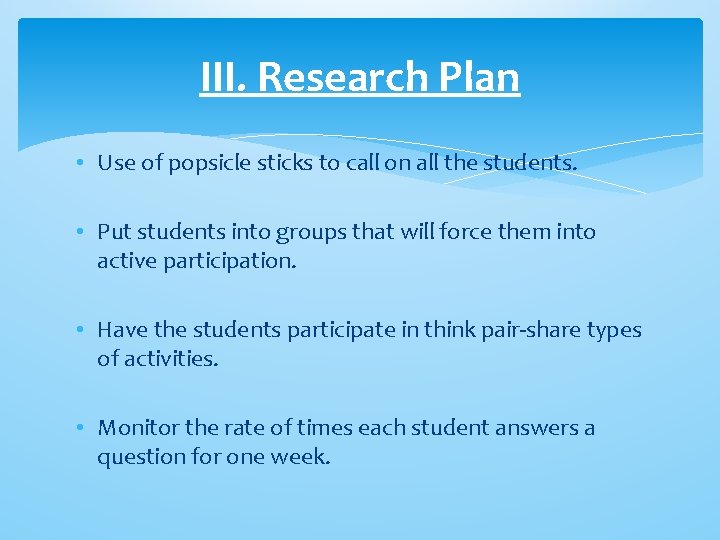 III. Research Plan • Use of popsicle sticks to call on all the students. III. Research Plan • Use of popsicle sticks to call on all the students.
