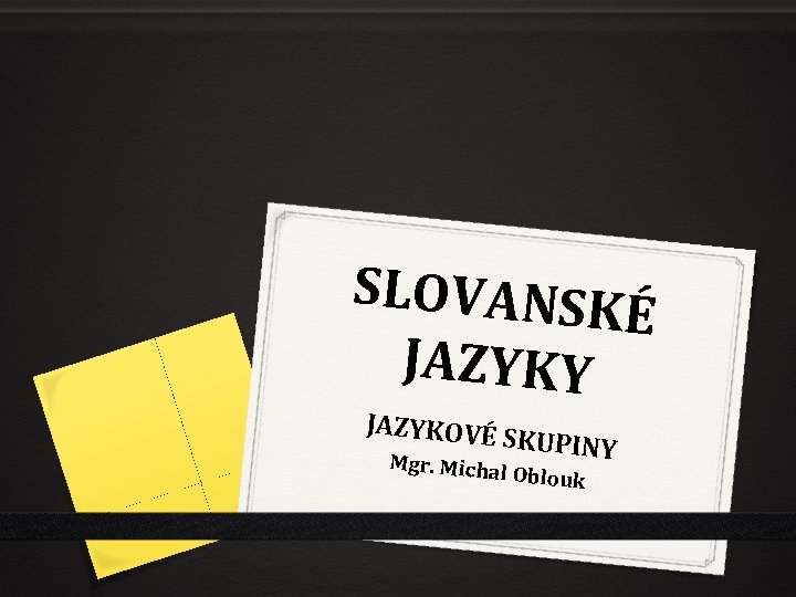 SLOVANSK É JAZYKY JAZYKOVÉ SKUPINY Mgr. Micha l Oblouk 