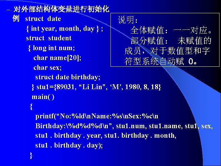 – 对外部结构体变量进行初始化 例 struct date 说明： { int year, month, day } ; 全体赋值：一一对应。