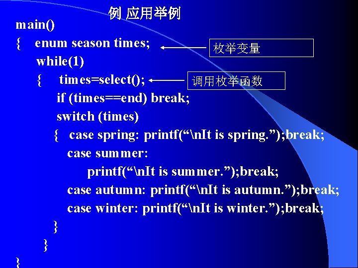 例 应用举例 main() { enum season times; 枚举变量 while(1) { times=select(); 调用枚举函数 if (times==end)