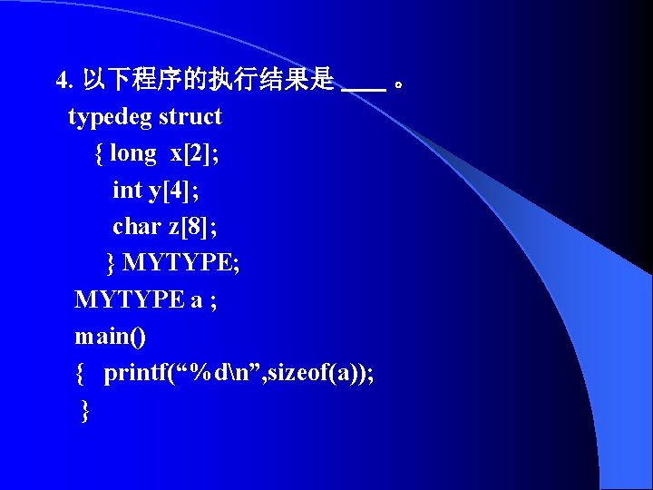 4. 以下程序的执行结果是 。 typedeg struct { long x[2]; int y[4]; char z[8]; } MYTYPE;