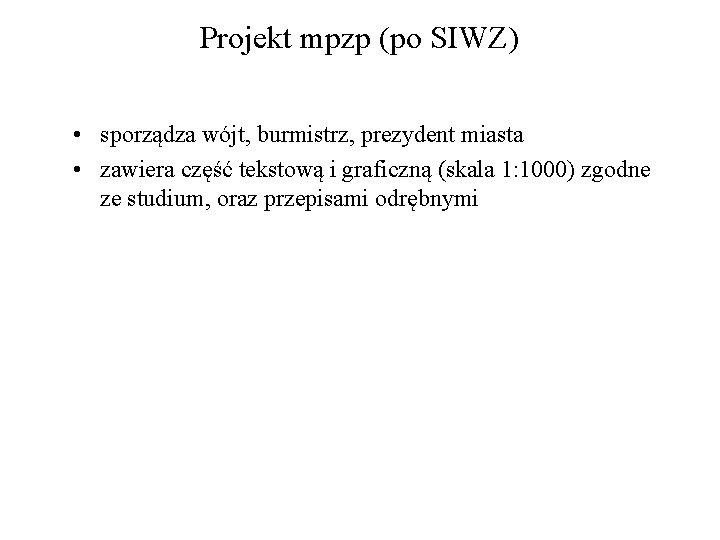 Projekt mpzp (po SIWZ) • sporządza wójt, burmistrz, prezydent miasta • zawiera część tekstową