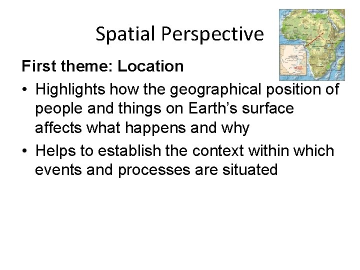 Spatial Perspective First theme: Location • Highlights how the geographical position of people and