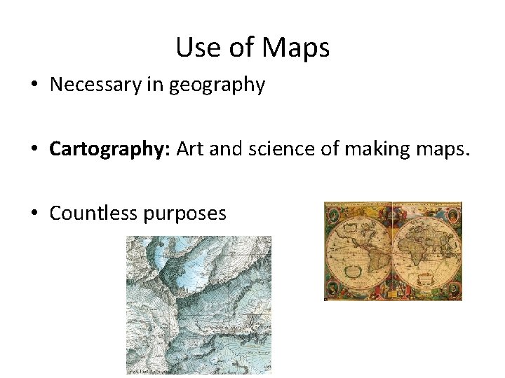 Use of Maps • Necessary in geography • Cartography: Art and science of making