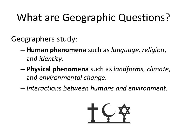 What are Geographic Questions? Geographers study: – Human phenomena such as language, religion, and
