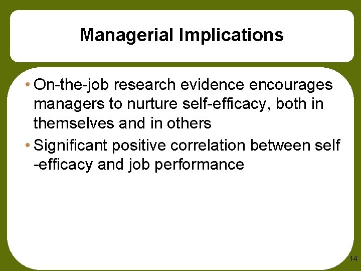 Managerial Implications • On-the-job research evidence encourages managers to nurture self-efficacy, both in themselves