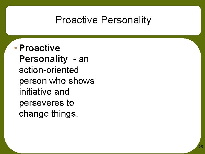 Proactive Personality • Proactive Personality - an action-oriented person who shows initiative and perseveres