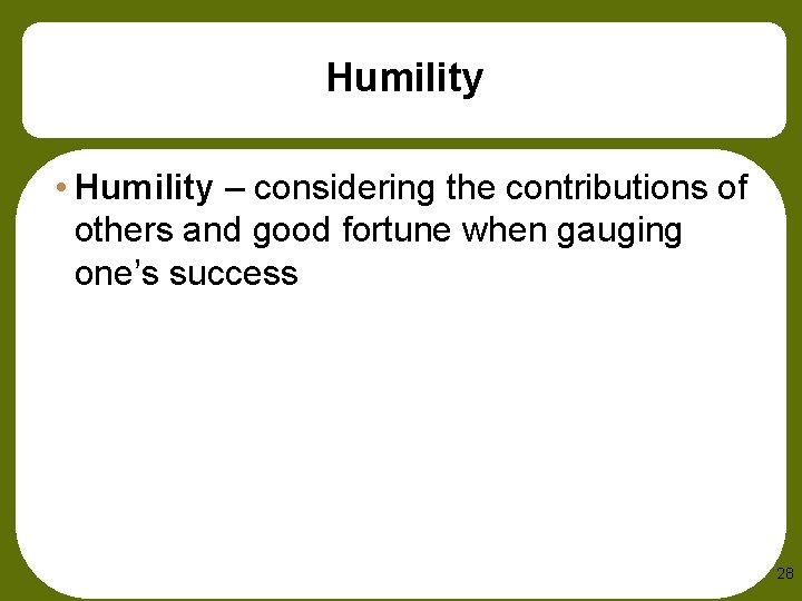 Humility • Humility – considering the contributions of others and good fortune when gauging