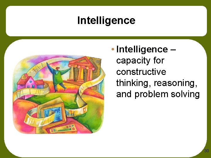 Intelligence • Intelligence – capacity for constructive thinking, reasoning, and problem solving 30 