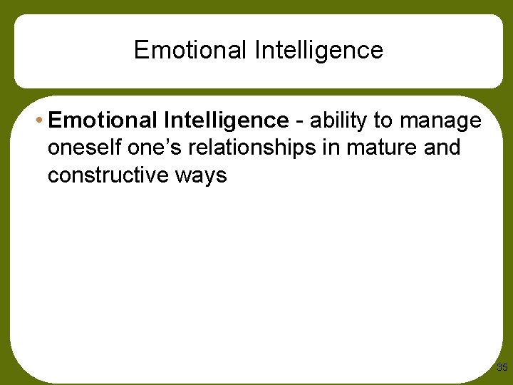 Emotional Intelligence • Emotional Intelligence - ability to manage oneself one’s relationships in mature