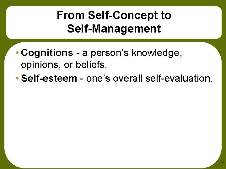 From Self-Concept to Self-Management • Cognitions - a person’s knowledge, opinions, or beliefs. •