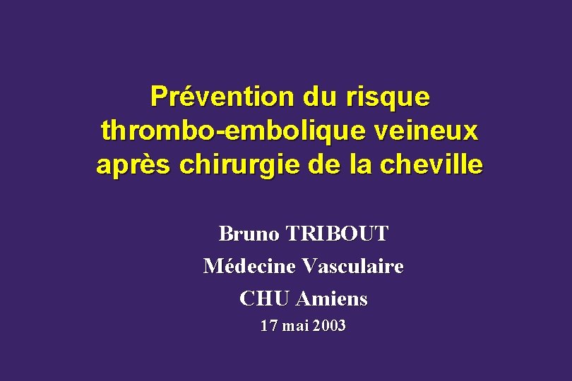 Prévention du risque thrombo-embolique veineux après chirurgie de la cheville Bruno TRIBOUT Médecine Vasculaire