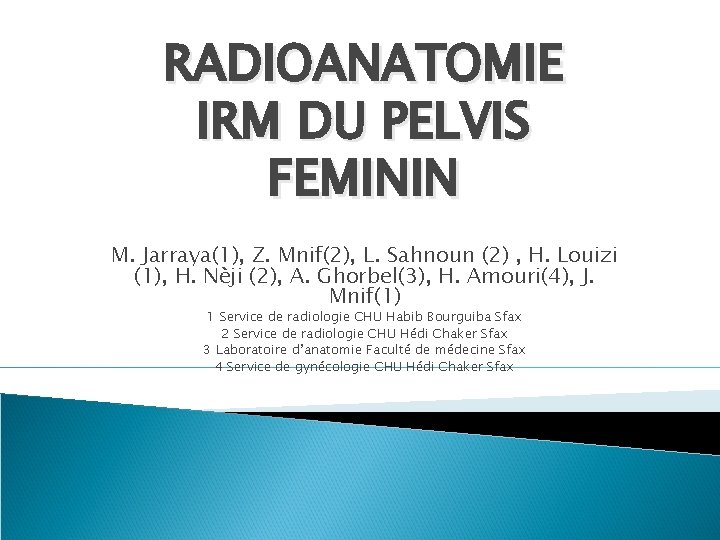 RADIOANATOMIE IRM DU PELVIS FEMININ M. Jarraya(1), Z. Mnif(2), L. Sahnoun (2) , H.