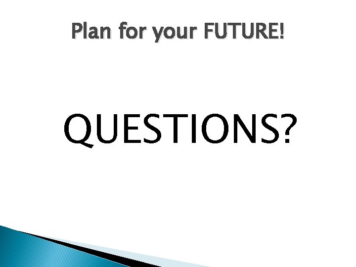 Plan for your FUTURE! QUESTIONS? 