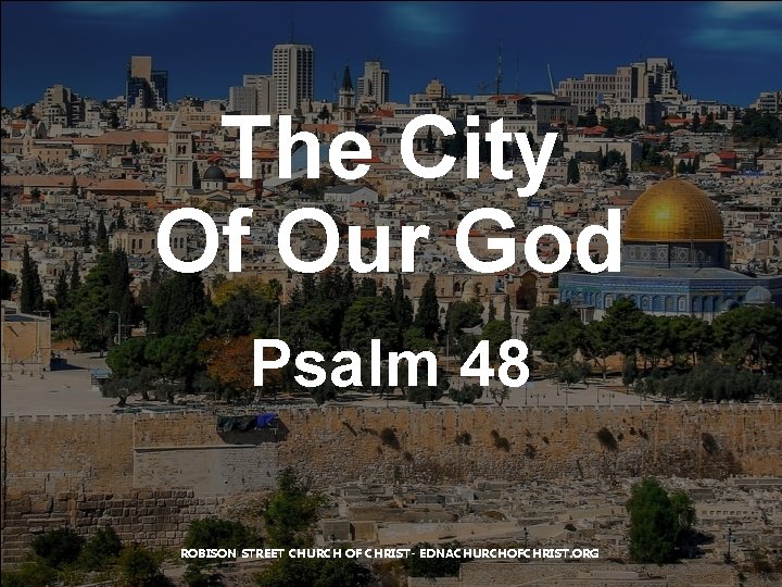 The City Of Our God Psalm 48 ROBISON STREET CHURCH OF CHRIST- EDNACHURCHOFCHRIST. ORG