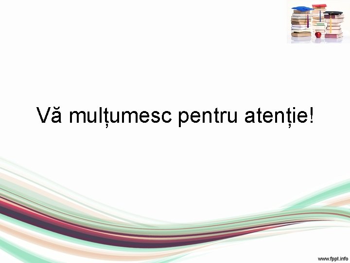 Vă mulțumesc pentru atenție! 