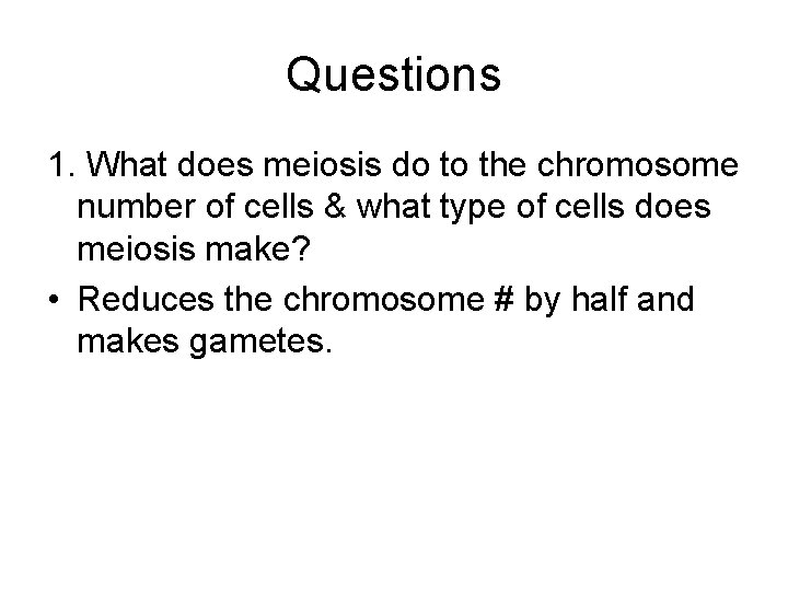 Questions 1. What does meiosis do to the chromosome number of cells & what