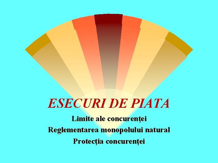 ESECURI DE PIATA Limite ale concurenţei Reglementarea monopolului natural Protecţia concurenţei 