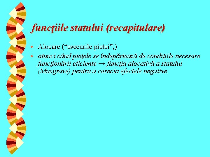 funcţiile statului (recapitulare) Alocare (“esecurile pietei”; ) w atunci când pieţele se îndepărtează de