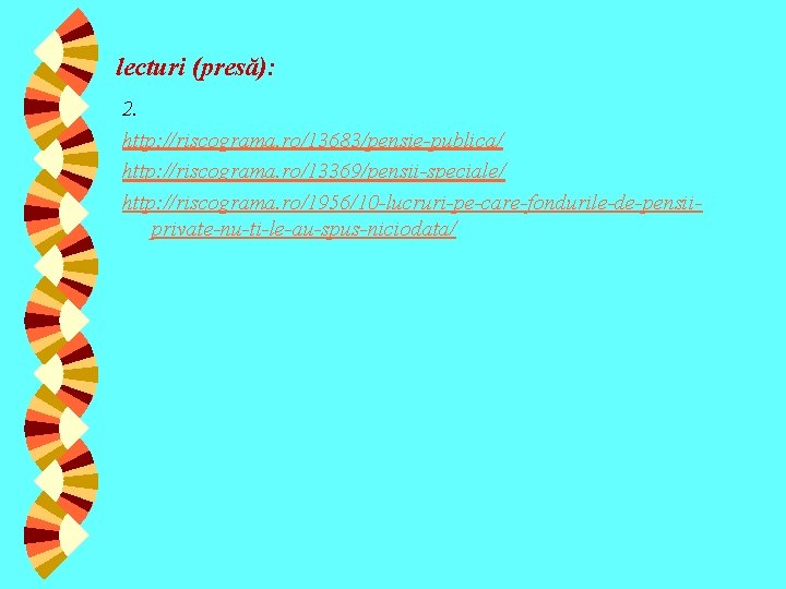 lecturi (presă): 2. http: //riscograma. ro/13683/pensie-publica/ http: //riscograma. ro/13369/pensii-speciale/ http: //riscograma. ro/1956/10 -lucruri-pe-care-fondurile-de-pensiiprivate-nu-ti-le-au-spus-niciodata/ 