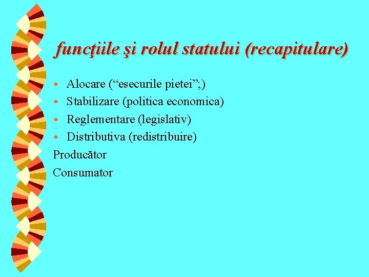 funcţiile şi rolul statului (recapitulare) Alocare (“esecurile pietei”; ) w Stabilizare (politica economica) w