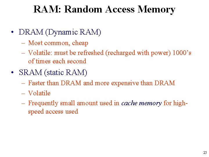 RAM: Random Access Memory • DRAM (Dynamic RAM) – Most common, cheap – Volatile: