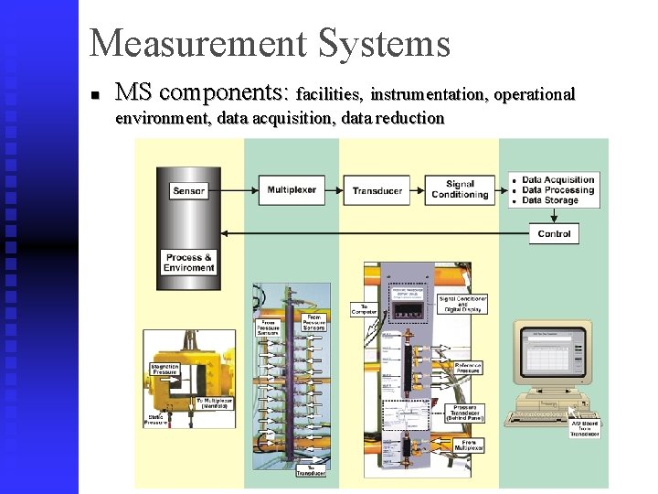 Measurement Systems n MS components: facilities, instrumentation, operational environment, data acquisition, data reduction 