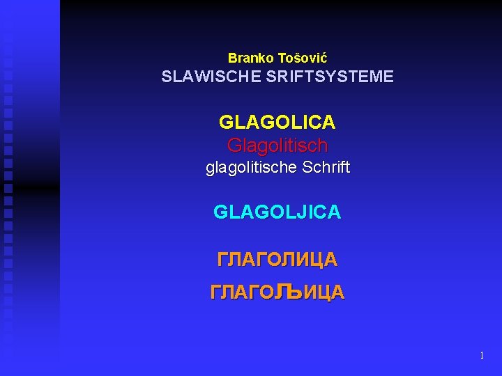 Branko Tošović SLAWISCHE SRIFTSYSTEME GLAGOLICA Glagolitisch glagolitische Schrift GLAGOLJICA ГЛАГОЛИЦА ГЛАГОљИЦА 1 