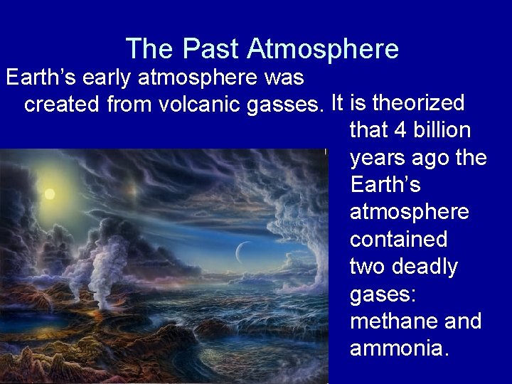 The Past Atmosphere Earth’s early atmosphere was created from volcanic gasses. It is theorized