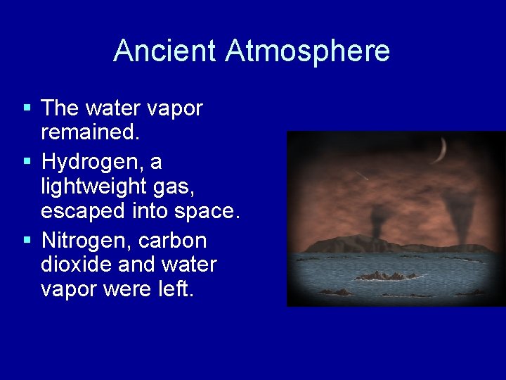 Ancient Atmosphere § The water vapor remained. § Hydrogen, a lightweight gas, escaped into